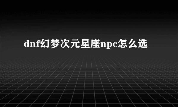 dnf幻梦次元星座npc怎么选