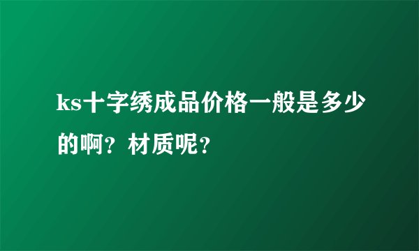ks十字绣成品价格一般是多少的啊？材质呢？