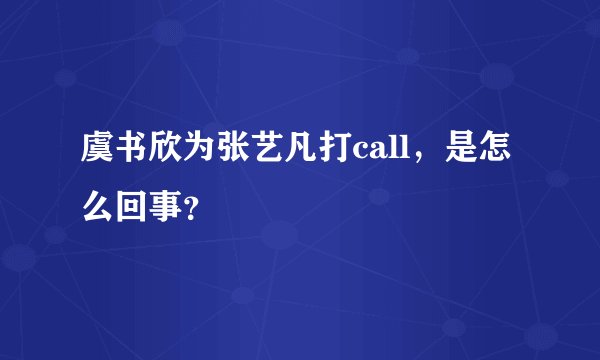 虞书欣为张艺凡打call，是怎么回事？