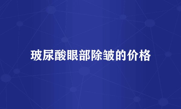 玻尿酸眼部除皱的价格