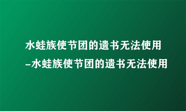水蛙族使节团的遗书无法使用-水蛙族使节团的遗书无法使用