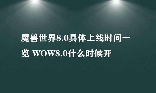 魔兽世界8.0具体上线时间一览 WOW8.0什么时候开