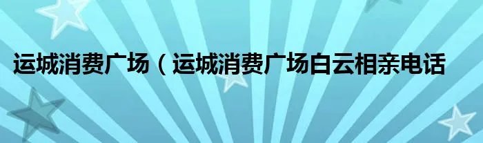 运城消费广场（运城消费广场白云相亲电话