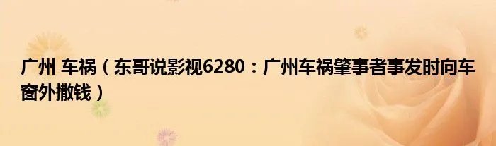 广州 车祸（东哥说影视6280：广州车祸肇事者事发时向车窗外撒钱）
