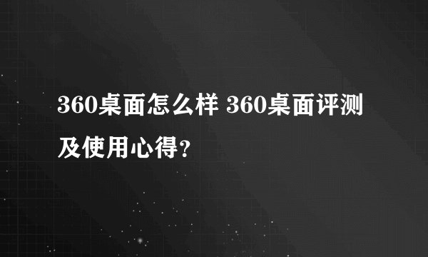 360桌面怎么样 360桌面评测及使用心得？