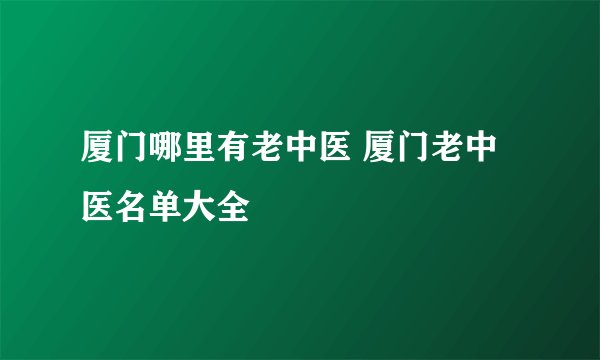 厦门哪里有老中医 厦门老中医名单大全