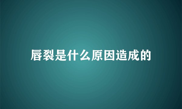 唇裂是什么原因造成的