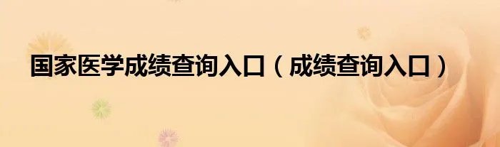 国家医学成绩查询入口（成绩查询入口）
