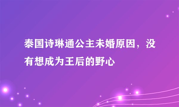 泰国诗琳通公主未婚原因，没有想成为王后的野心