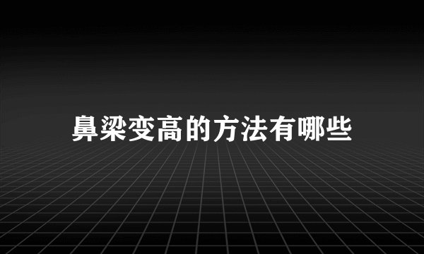 鼻梁变高的方法有哪些