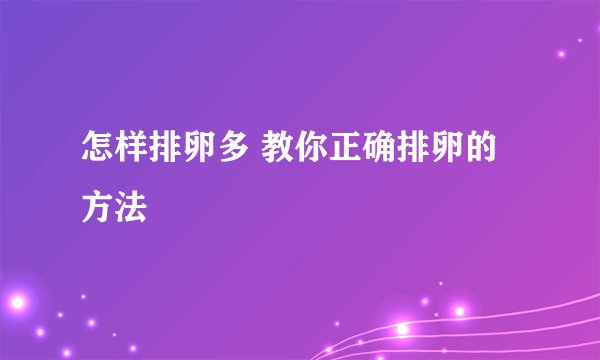 怎样排卵多 教你正确排卵的方法