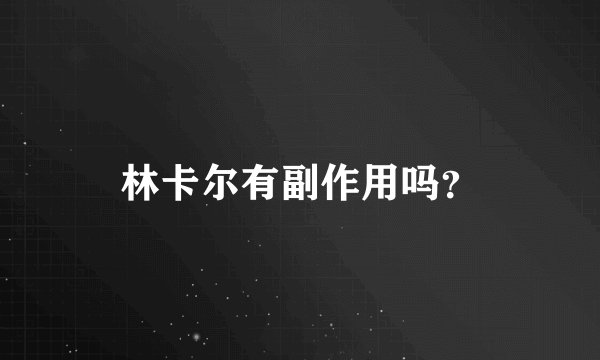 林卡尔有副作用吗？