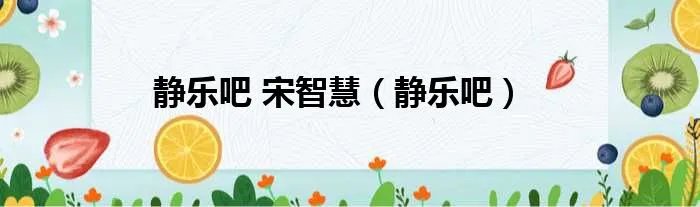 静乐吧 宋智慧（静乐吧）