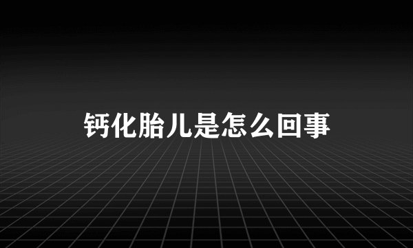 钙化胎儿是怎么回事
