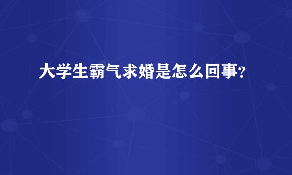 大学生霸气求婚是怎么回事？