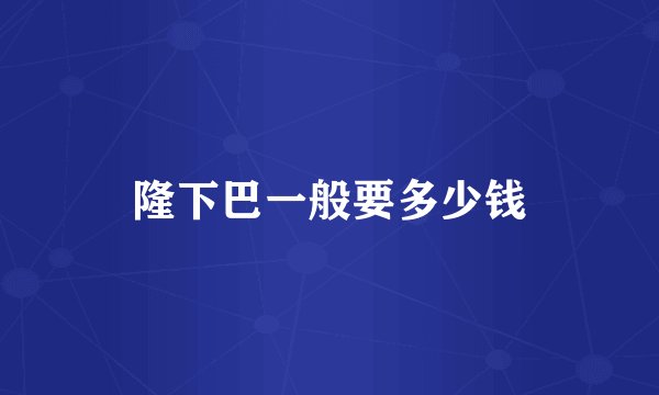 隆下巴一般要多少钱