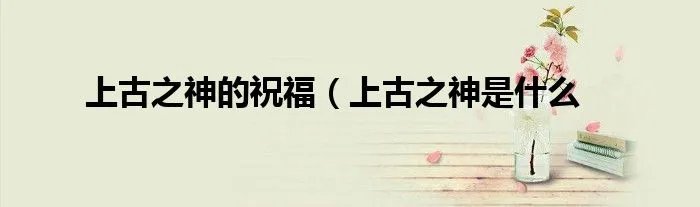 上古之神的祝福（上古之神是什么