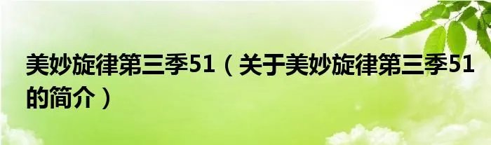 美妙旋律第三季51（关于美妙旋律第三季51的简介）