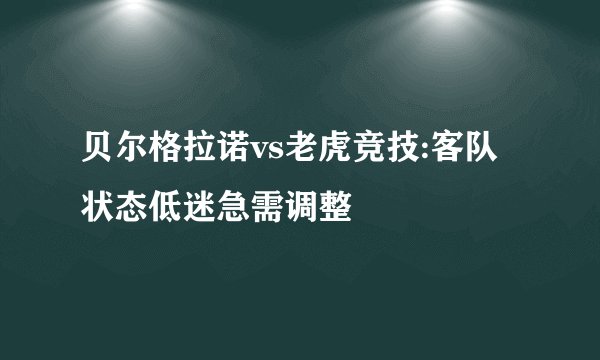 贝尔格拉诺vs老虎竞技:客队状态低迷急需调整