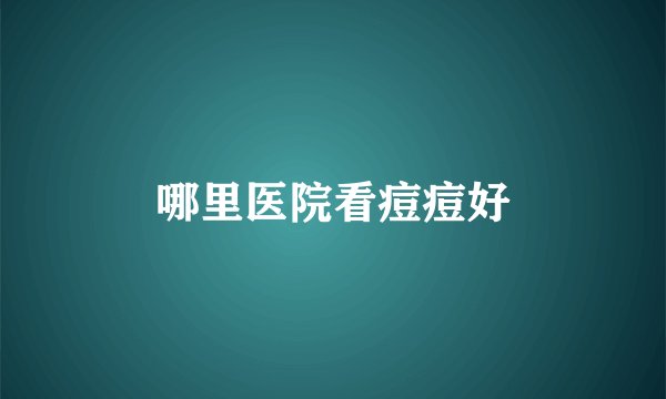 哪里医院看痘痘好