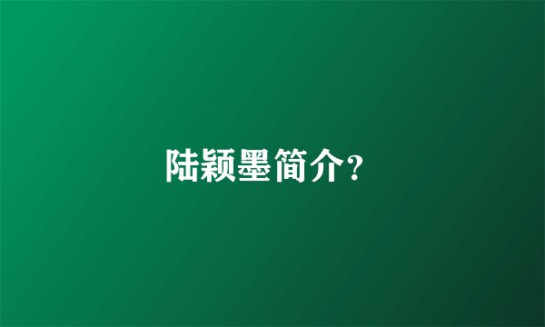 陆颖墨简介？