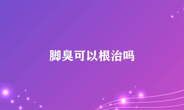 脚臭可以根治吗
