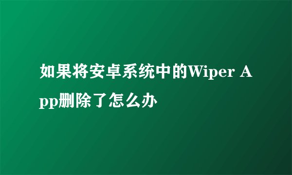 如果将安卓系统中的Wiper App删除了怎么办