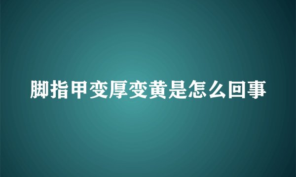 脚指甲变厚变黄是怎么回事