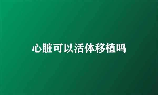 心脏可以活体移植吗
