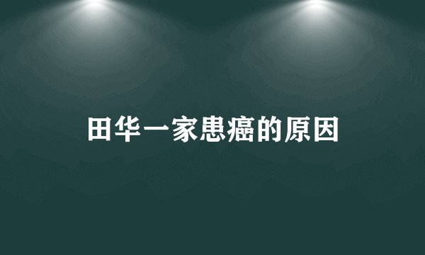 田华一家患癌的原因