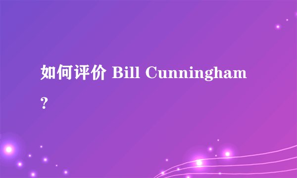 如何评价 Bill Cunningham？