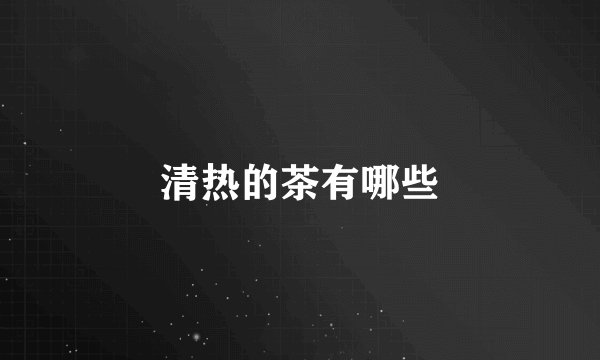 清热的茶有哪些