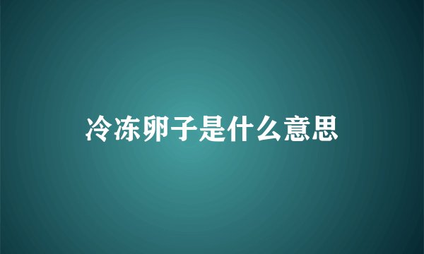 冷冻卵子是什么意思