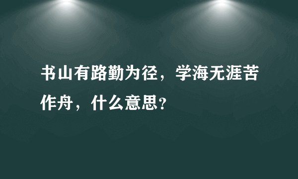 书山有路勤为径，学海无涯苦作舟，什么意思？
