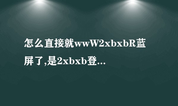 怎么直接就wwW2xbxbR蓝屏了,是2xbxb登入Com的起因吗