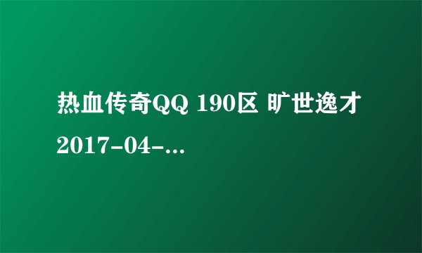 热血传奇QQ 190区 旷世逸才 2017-04-26 开服表