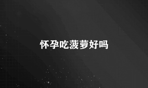 怀孕吃菠萝好吗