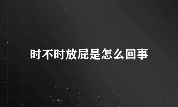 时不时放屁是怎么回事