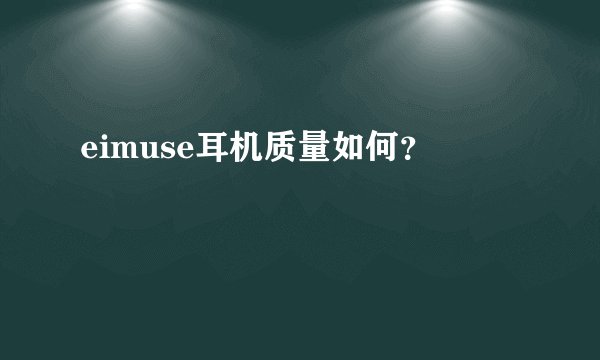 eimuse耳机质量如何？