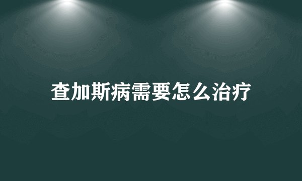 查加斯病需要怎么治疗