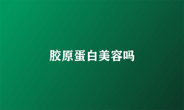 胶原蛋白美容吗