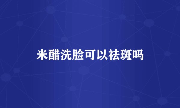 米醋洗脸可以祛斑吗