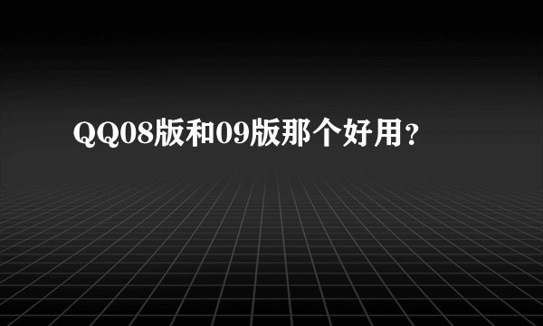 QQ08版和09版那个好用？