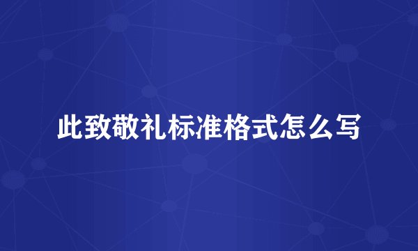 此致敬礼标准格式怎么写