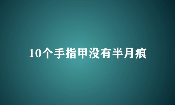 10个手指甲没有半月痕