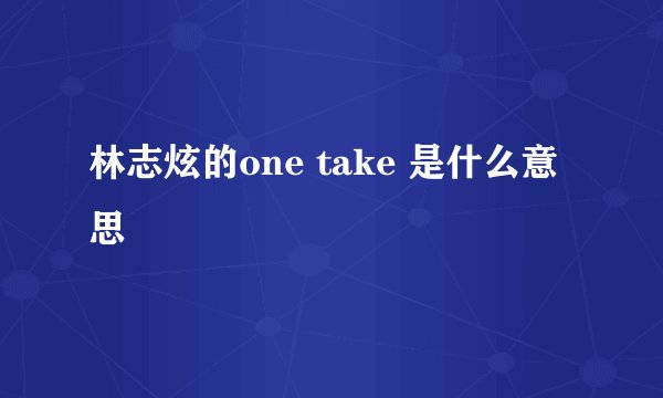 林志炫的one take 是什么意思