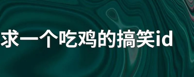 求一个吃鸡的搞笑id 霸气吃鸡网名沙雕名字