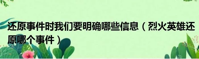 还原事件时我们要明确哪些信息（烈火英雄还原哪个事件）