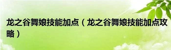 龙之谷舞娘技能加点（龙之谷舞娘技能加点攻略）