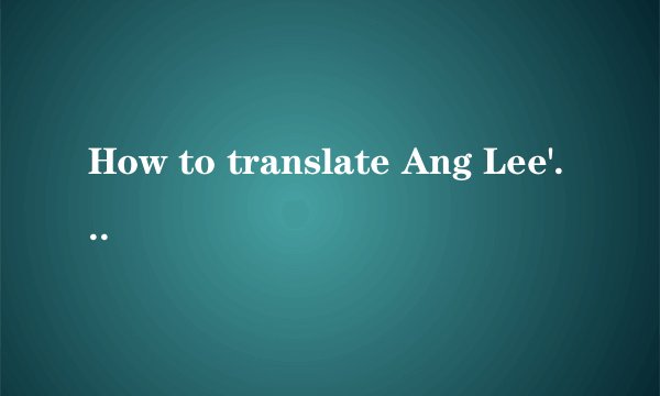 How to translate Ang Lee's Film name in Chinese如何译李安的电影名
